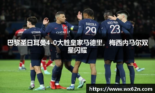 巴黎圣日耳曼4-0大胜皇家马德里，梅西内马尔双星闪耀