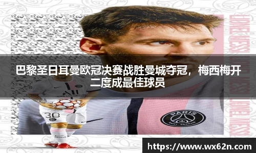 巴黎圣日耳曼欧冠决赛战胜曼城夺冠，梅西梅开二度成最佳球员