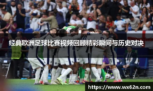 经典欧洲足球比赛视频回顾精彩瞬间与历史对决