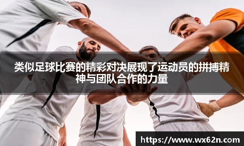 类似足球比赛的精彩对决展现了运动员的拼搏精神与团队合作的力量
